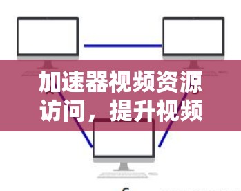 加速器视频资源访问，提升视频流数据传输效率
