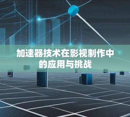 加速器技术在影视制作中的应用与挑战