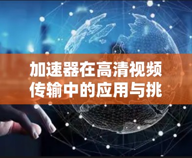 加速器在高清视频传输中的应用与挑战