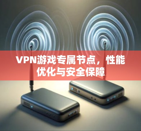 VPN游戏专属节点，性能优化与安全保障