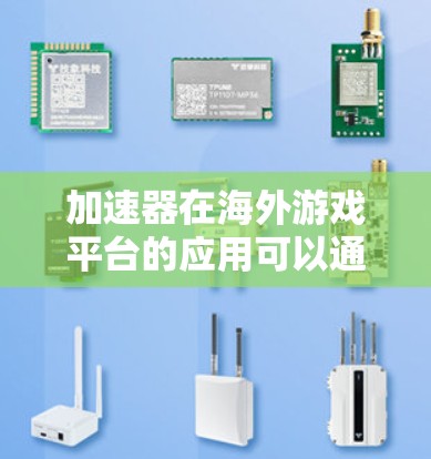 加速器在海外游戏平台的应用可以通过多种方式实现，以下是一些可能的解决方案