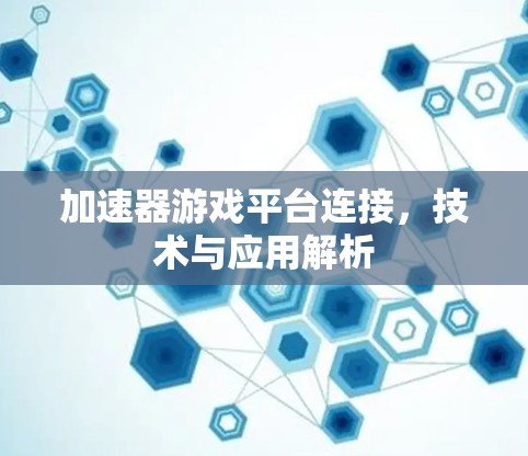 加速器游戏平台连接，技术与应用解析