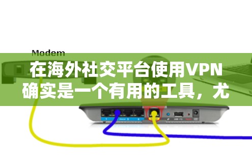 在海外社交平台使用VPN确实是一个有用的工具，尤其是在面对网络限制或需要保护隐私的情况下。以下是一些关键点和建议，帮助您更好地理解和使用VPN