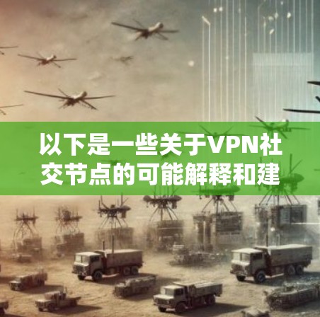 以下是一些关于VPN社交节点的可能解释和建议