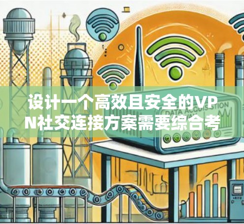 设计一个高效且安全的VPN社交连接方案需要综合考虑多个关键因素。以下是一个结构化的方案概述
