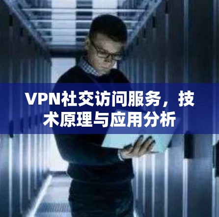 VPN社交访问服务，技术原理与应用分析