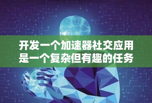 开发一个加速器社交应用是一个复杂但有趣的任务，涉及多个技术和策略的应用。以下是一个有条理的步骤指南，帮助您有效地将加速器技术应用于社交应用