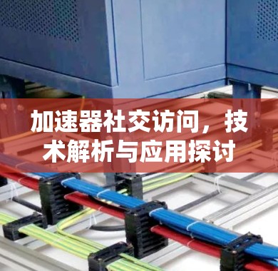 加速器社交访问，技术解析与应用探讨