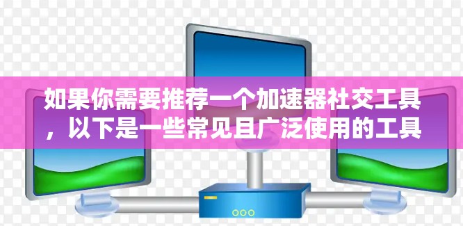 如果你需要推荐一个加速器社交工具，以下是一些常见且广泛使用的工具，适用于不同的场景和需求