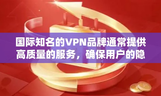 国际知名的VPN品牌通常提供高质量的服务，确保用户的隐私和安全。以下是对这些品牌的简要介绍和选择建议