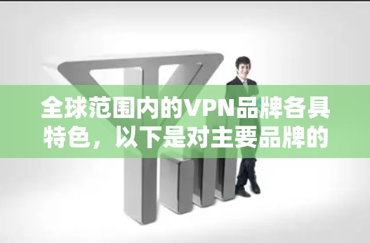 全球范围内的VPN品牌各具特色，以下是对主要品牌的简要分析和总结