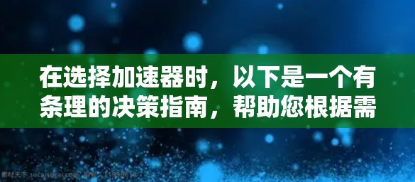 在选择加速器时，以下是一个有条理的决策指南，帮助您根据需求做出明智的选择