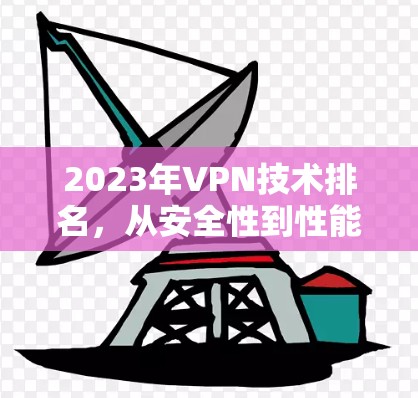 2023年VPN技术排名，从安全性到性能的全面分析