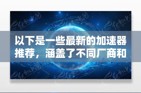 以下是一些最新的加速器推荐，涵盖了不同厂商和应用场景