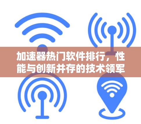 加速器热门软件排行，性能与创新并存的技术领军者