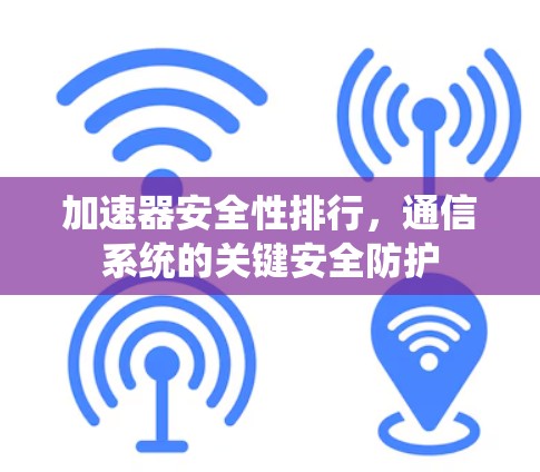 加速器安全性排行，通信系统的关键安全防护