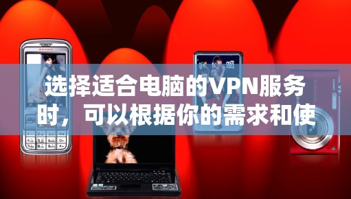选择适合电脑的VPN服务时，可以根据你的需求和使用场景来决定。以下是一些推荐的VPN服务，适合不同的使用需求