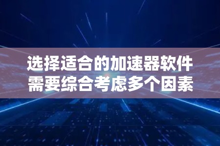 选择适合的加速器软件需要综合考虑多个因素，以下是针对不同需求的推荐