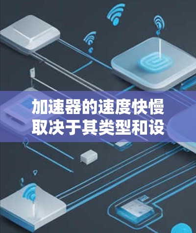 加速器的速度快慢取决于其类型和设计目的。以下是对不同加速器类型的速度特性的总结