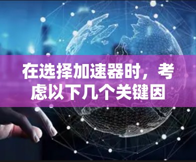 在选择加速器时，考虑以下几个关键因素