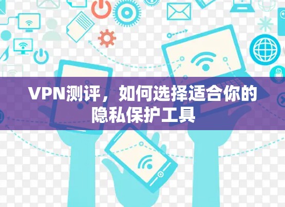 VPN测评，如何选择适合你的隐私保护工具