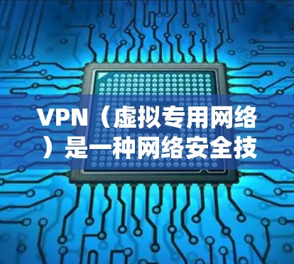 VPN（虚拟专用网络）是一种网络安全技术，通过加密数据和建立安全连接，保护用户隐私并绕过地区限制。以下是对VPN的真实体验和总结