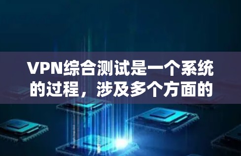 VPN综合测试是一个系统的过程，涉及多个方面的考量。以下是针对VPN综合测试的分步说明