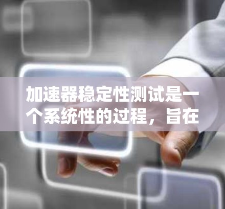加速器稳定性测试是一个系统性的过程，旨在确保加速器在各种条件下都能稳定运行。以下是对加速器稳定性测试的详细分析