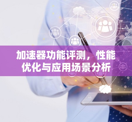加速器功能评测，性能优化与应用场景分析