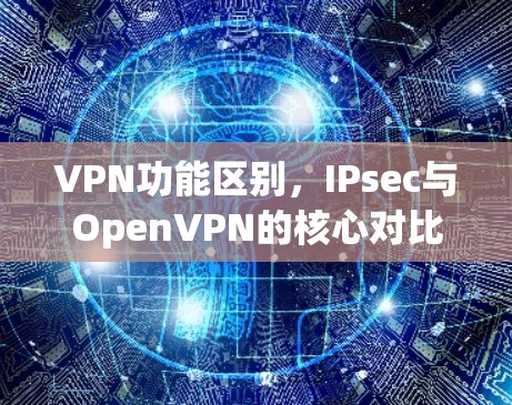 VPN功能区别，IPsec与OpenVPN的核心对比