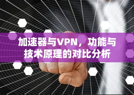 加速器与VPN，功能与技术原理的对比分析
