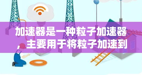 加速器是一种粒子加速器，主要用于将粒子加速到接近光速的速度，常见的应用包括核反应堆、粒子物理实验等。根据加速方式、磁场配置、用途等，主要有两种类型，线性加速器和环形加速器