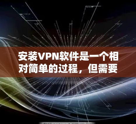 安装VPN软件是一个相对简单的过程，但需要按照正确的步骤操作以确保顺利连接。以下是详细的VPN安装步骤指南