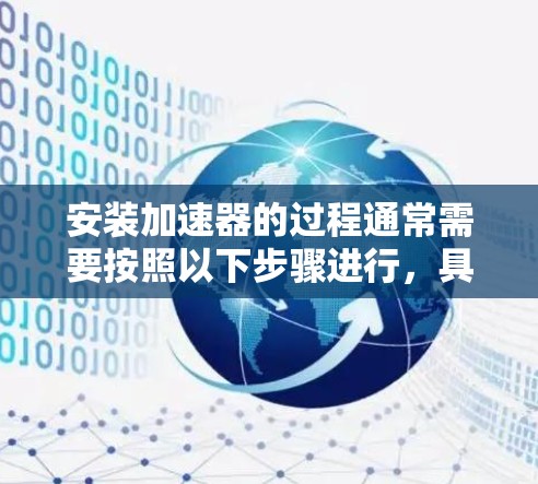 安装加速器的过程通常需要按照以下步骤进行，具体方法可能因加速器类型和规模而有所不同。以下是一个通用的安装流程示例