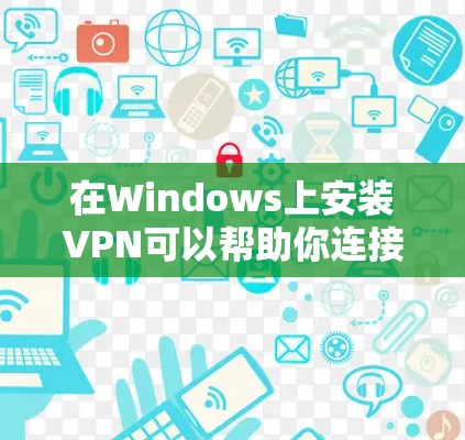 在Windows上安装VPN可以帮助你连接到公司网络或保护隐私。以下是安装常见VPN类型的步骤