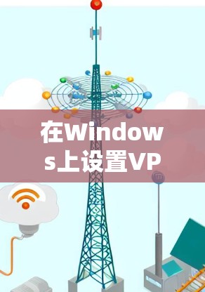 在Windows上设置VPN可以通过以下几种方法实现