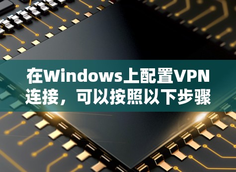 在Windows上配置VPN连接，可以按照以下步骤进行