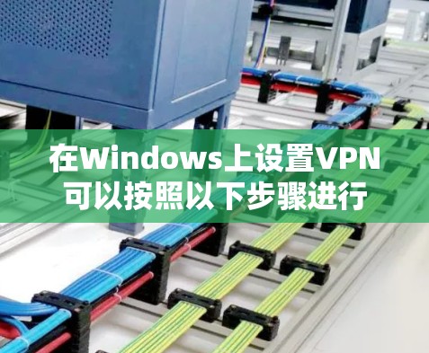 在Windows上设置VPN可以按照以下步骤进行