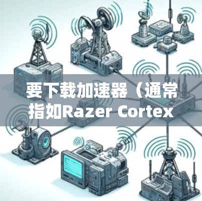 要下载加速器（通常指如Razer Cortex或者其他品牌的加速器软件）在Windows上的版本，请按照以下步骤操作