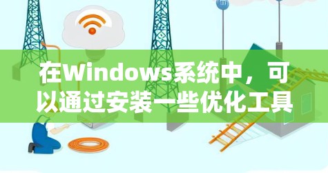 在Windows系统中，可以通过安装一些优化工具来提高系统性能，这些工具被称为加速器。以下是一些常见的加速器及其设置方法
