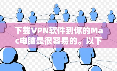 下载VPN软件到你的Mac电脑是很容易的。以下是几种常用的VPN服务及其下载步骤