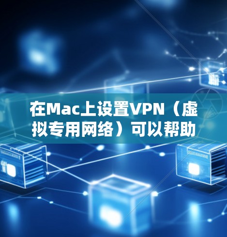 在Mac上设置VPN（虚拟专用网络）可以帮助你访问受限制的网络资源或连接到公司服务器。以下是设置VPN的详细步骤