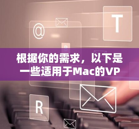 根据你的需求，以下是一些适用于Mac的VPN软件推荐，涵盖免费和付费选项，并考虑了连接速度、隐私保护、安装过程等方面