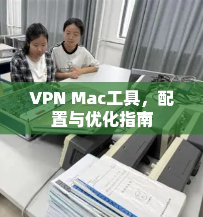 VPN Mac工具，配置与优化指南