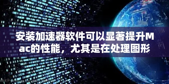 安装加速器软件可以显著提升Mac的性能，尤其是在处理图形密集型任务时。以下是详细的安装步骤和注意事项
