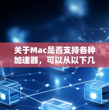关于Mac是否支持各种加速器，可以从以下几个方面进行分析和总结