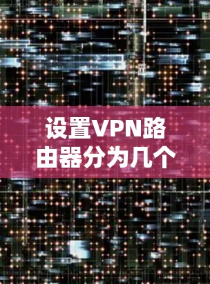 设置VPN路由器分为几个关键步骤，确保您能够顺利连接并使用VPN服务。以下是详细的步骤指南