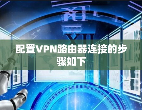 配置VPN路由器连接的步骤如下