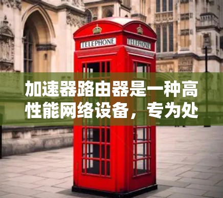 加速器路由器是一种高性能网络设备，专为处理高吞吐量和低延迟的应用场景设计，主要通过硬件加速和智能路由算法实现快速数据转发。以下是对加速器路由器的详细分析和总结