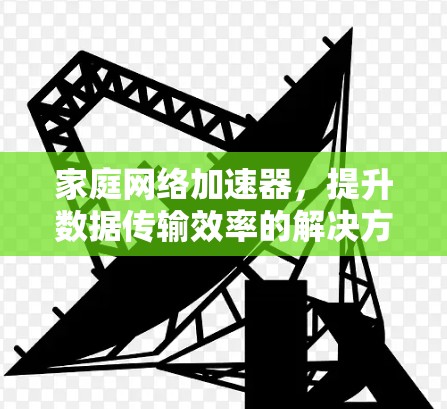 家庭网络加速器，提升数据传输效率的解决方案